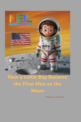Neil Armstrong How a Little Boy Became the First Man on the Moon