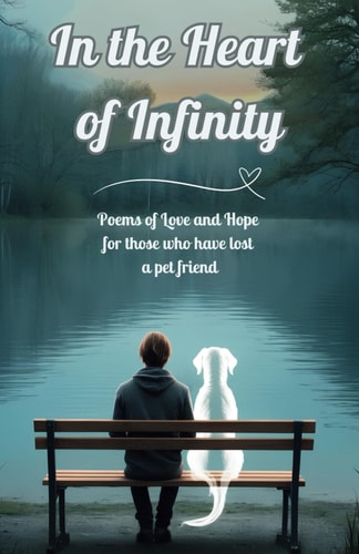In the Heart of Infinity Poems of Love and Hope for Those who Have Lost a Pet Friend