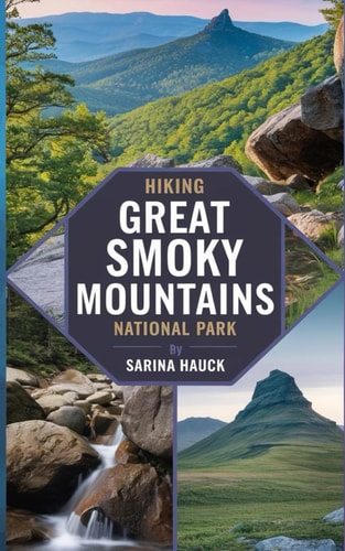 Hiking Great Smoky Mountains National Park Discover Trails, Scenic Drives, and the Wilderness of North Carolina's Smokies