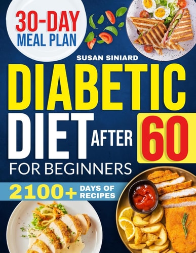 Diabetic Diet After 60 for Beginners 2100+ Days of Low-Carb, Tasty Recipes to Manage Type 2 Diabetes with Ease Includes 2024 Printable Diet Plan and 30-Day Meal Guide
