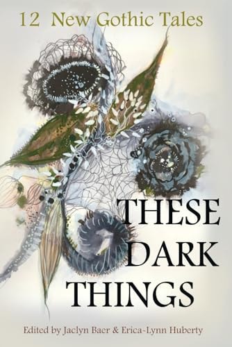 These Dark Things Twelve New Gothic Tales