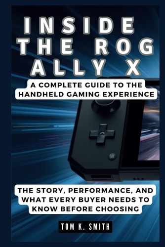 Inside the Rog Ally X A Complete Guide to the Handheld Gaming Experience: The Story, Performance, and What Every Buyer Needs to Know Before Choosing