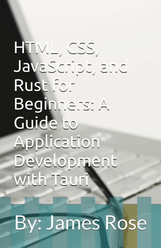HTML, CSS, JavaScript, and Rust for Beginners A Guide to Application Development with Tauri
