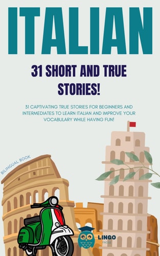 ITALIAN 31 Short and True Stories 31 Captivating True Stories for Beginners and Intermediate Levels to Learn Italian and Improve Vocabulary While Having Fun! Bilingual Book