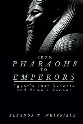 From Pharaohs to Emperors Egypt's Last Dynasty and Rome's Ascent