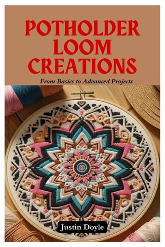 Potholder Loom Creations From Basics to Advanced Projects