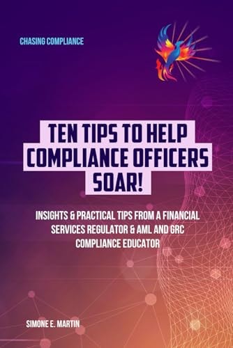 10 Tips to Help Compliance Officers SOAR! Insights & Practical Tips from a Financial Services Regulator & AML and GRC Compliance Educator
