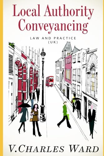Local Authority Conveyancing - Law and Practice (UK) A Guide for In-house Conveyancers and Managers