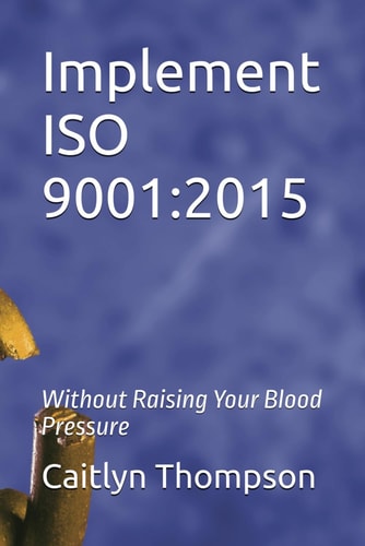 Implement ISO 9001 2015: Without Raising Your Blood Pressure