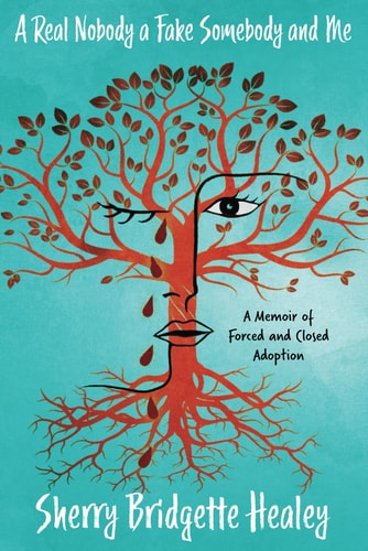 A Real Nobody a Fake Somebody and Me A Memoir of Forced and Closed Adoption