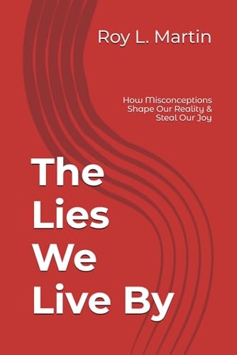 The Lies We Live By How Misconceptions Shape Our Reality & Steal Our Joy