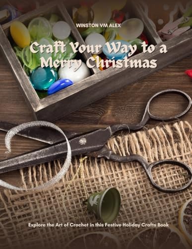 Craft Your Way to a Merry Christmas Explore the Art of Crochet in this Festive Holiday Crafts Book