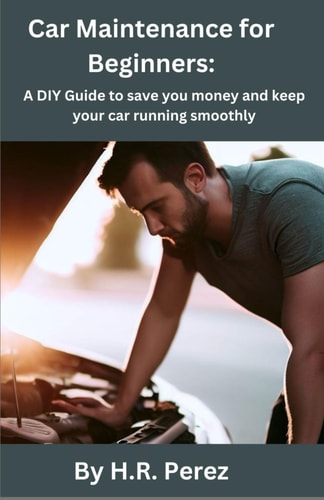 Car Maintenance for Beginners A DIY Guide to Save You Money and Keep Your Car Running Smoothly