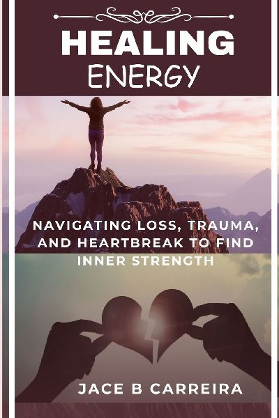HEALING ENERGY: Navigating Loss, Trauma, and Heartbreak to Find Inner Strength