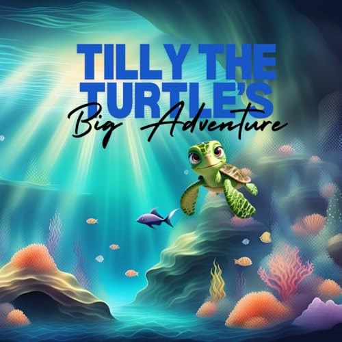 Tilly The Turtles Big Adventure Dive Into the Deep Blue with Tilly, a Curious Sea Turtle with a Heart Full of Adventure!