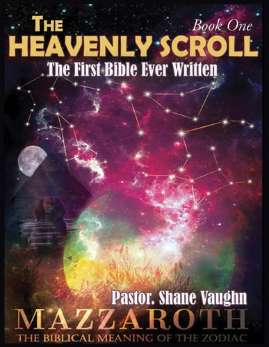 The Heavenly Scroll The First Bible Ever Written: Book One of Two: The Biblical Meaning of The Zodiac