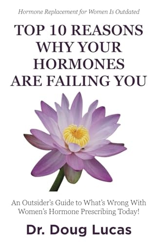 Top 10 Reasons Why Your Hormones Are Failing You An Outsider's Guide to What's Wrong With Women's Hormone Prescribing Today!