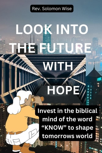 Look Into the Future with Hope Invest in the Biblical Mind of the Word "KNOW" to Shape Tomorrows World