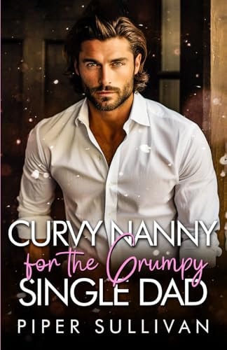 Curvy Nanny for the Grumpy Single Dad A Billionaire Grumpy Sunshine Romance