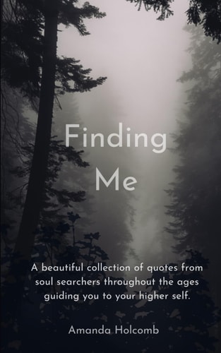 Finding Me A Beautiful Collection of Quotes from Soul Searchers Throughout the Ages Guiding You to Your Higher Self.