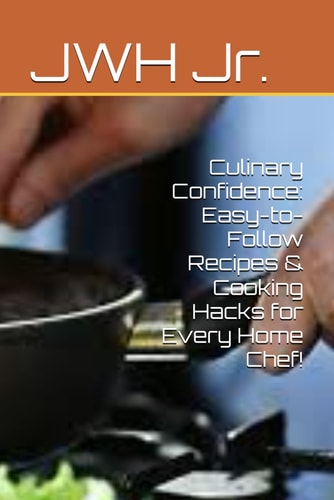 Culinary Confidence Easy-to-Follow Recipes & Cooking Hacks for Every Home Chef!