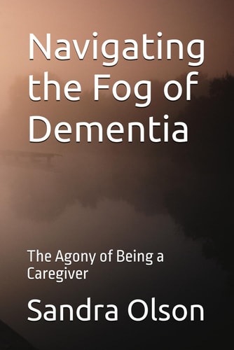 NAVIGATING THE FOG OF DEMENTIA The Agony of Being a Caregiver