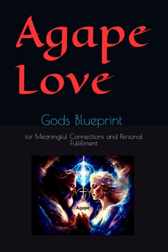 Agape Love Gods Blueprint for Meaningful Connections and Personal Fulfillment