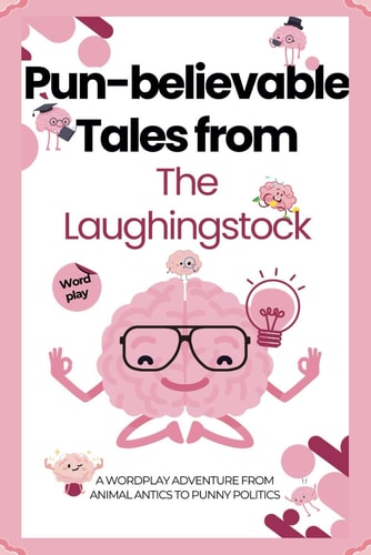 Pun-believable Tales from the Laughingstock A Wordplay Adventure from Animal Antics to Punny Politics