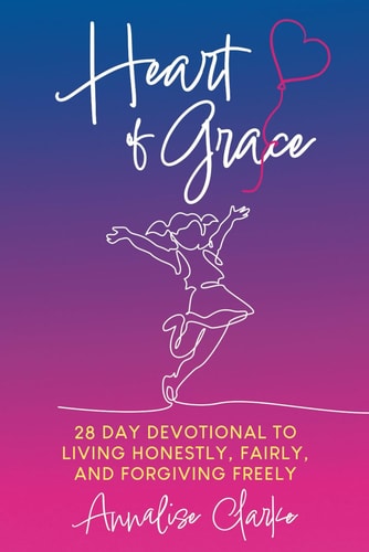 Heart of Grace A 28 Day Devotional to Living Honestly, Fairly, and Forgiving Freely