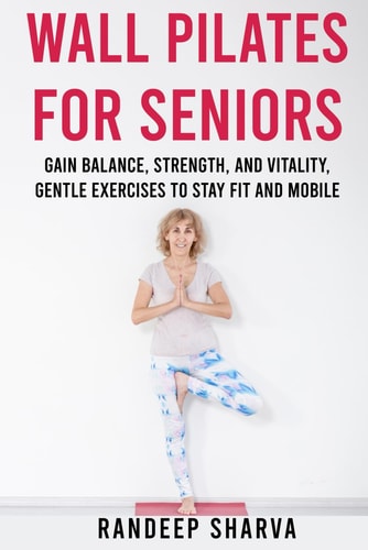 Wall Pilates for Seniors Gain Balance, Strength, and Vitality, Gentle Exercises to Stay Fit and Mobile
