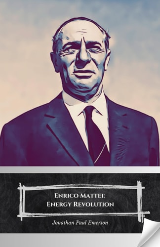 Enrico Mattei Energy Revolution: The Visionary who Transformed Italy and Challenged the Great Oil Powers.