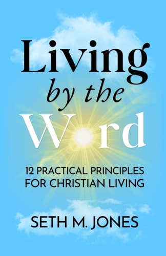 Living by the Word 12 Practical Principles for Christian Living