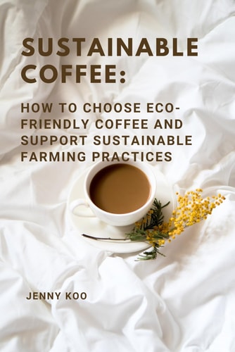 Sustainable Coffee How to Choose Eco-Friendly Coffee and Support Sustainable Farming Practices