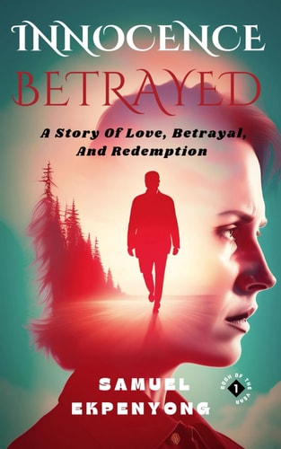 Innocence Betrayed A Story Of Love, Betrayal, And Redemption