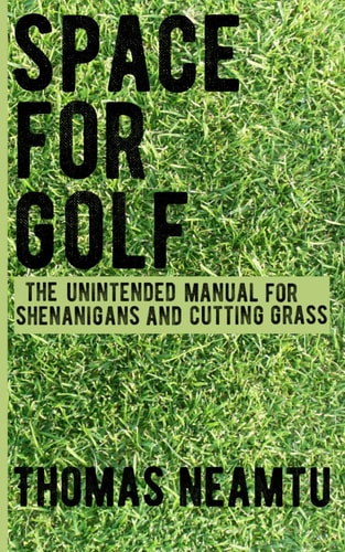 Space for Golf The Unintended Manual for Shenanigans and Cutting Grass