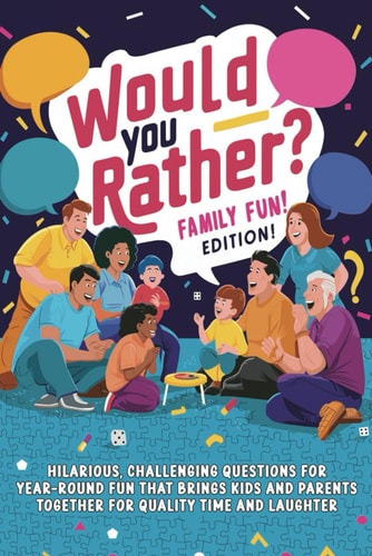 Would You Rather? Family Fun! Edition Hilarious and Challenging Questions for Year-Round Fun that Brings Kids and Parents Together for Quality Time and Laughter
