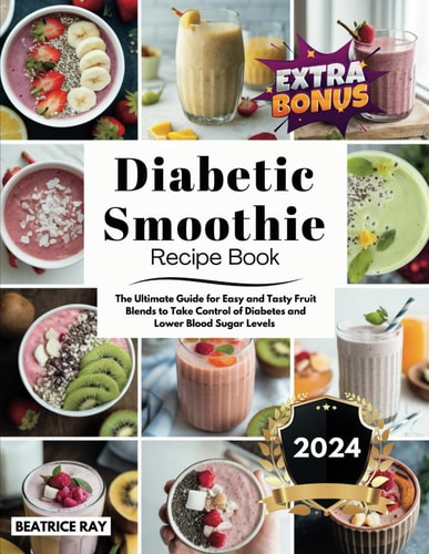Diabetic Smoothie Recipe Book The Ultimate Guide for Easy and Tasty Fruit Blends to Take Control of Diabetes and Lower Blood Sugar Levels