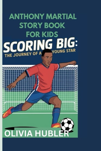 Anthony Martial Story Book for Kids Scoring Big: The Journey of a Young Star