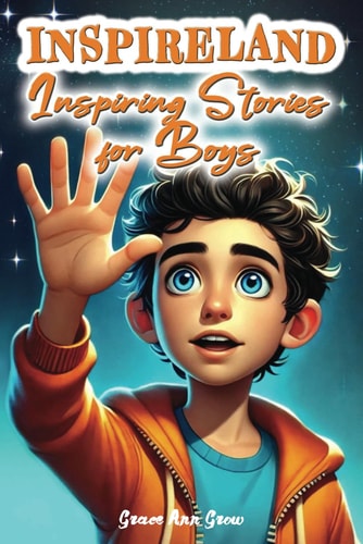INSPIRELAND. Inspiring Stories for Boys A Motivational Collection of Short Tales That Teach Children About Courage, Self-Confidence, Honesty, Friendship, and Empathy (Inspirational Books for Kids)