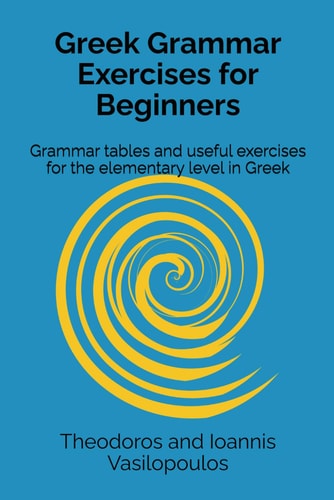 Greek Grammar Exercises for Beginners Grammar Tables and Useful Exercises for the Elementary Level in Greek