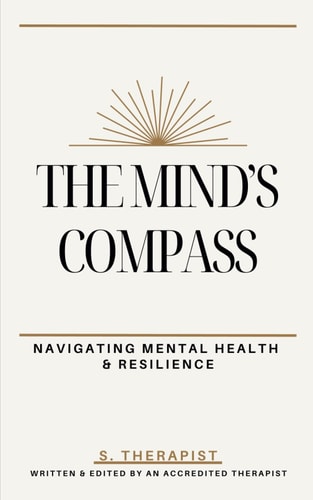 The Mind's Compass A Practical Guide to Mental Health, Improving Mood, Reducing Anxiety, & Building Resilience: Overcome Negative Thoughts, Manage Stress, & Improve Well-Being with Proven Techniques. CBT & Mental Health Skills for Well-Being and Growth
