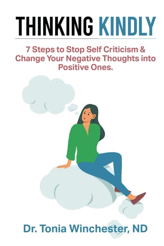 Thinking Kindly 7 Steps to Stop Self Criticism and Change Your Negative Thoughts Into Positive Ones