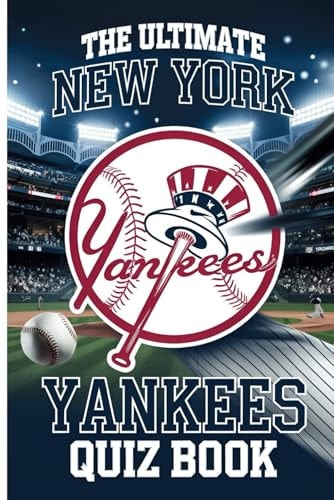 The Ultimate New York Yankees Quiz Book For Die-Hard Fans: Questions on America's Team: Explore the History, Records, and Legends of America's Team