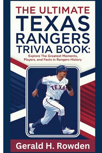 The Ultimate Texas Rangers Trivia Book Mind-Blowing Questions on America's Team: Explore the Greatest Moments, Players, and Facts in Rangers History