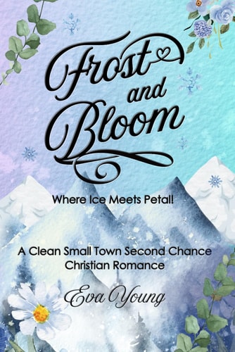 Frost and Bloom - Where Ice Meets Petal A Clean Small Town Second Chance Christian Romance
