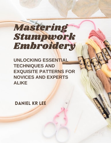 Mastering Stumpwork Embroidery Unlocking Essential Techniques and Exquisite Patterns for Novices and Experts Alike