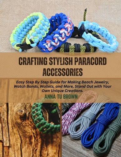 Crafting Stylish Paracord Accessories Easy Step By Step Guide for Making Beach Jewelry, Watch Bands, Wallets, and More, Stand Out with Your Own Unique Creations.