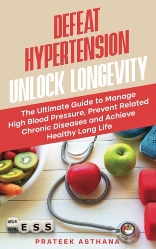 Defeat Hypertension Unlock Longevity The Ultimate Guide to Manage High Blood Pressure, Prevent Related Chronic Diseases and Achieve Healthy Long Life