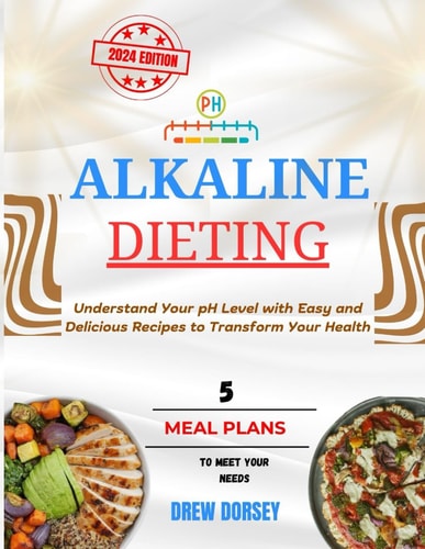 Alkaline Dieting Understand Your PH Level with Easy and Delicious Recipes to Transform Your Health