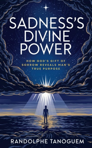 Sadness's Divine Power How God's Gift of Sorrow Reveals Man's True Purpose